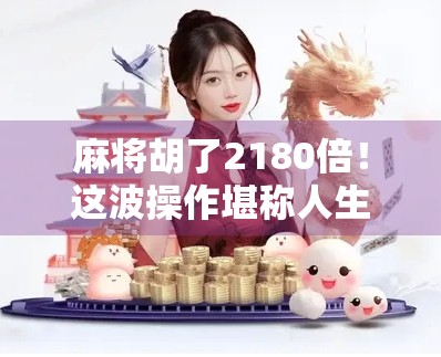 麻将胡了2180倍！这波操作堪称人生赢家天花板，网友，我连糊都糊不赢！