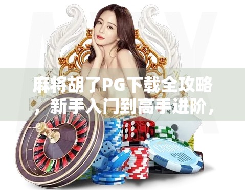 麻将胡了PG下载全攻略，新手入门到高手进阶，教你玩转这款国民级休闲游戏！