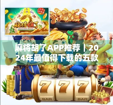 麻将胡了APP推荐｜2024年最值得下载的五款线上麻将游戏，打牌也能赢钱还能社交！