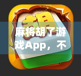麻将胡了游戏App,不只是娱乐,更是社交与智慧的竞技场