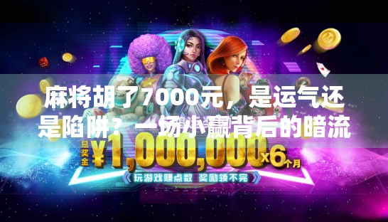 麻将胡了7000元,是运气还是陷阱?一场小赢背后的暗流