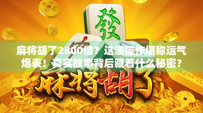 麻将胡了2800倍？这波操作堪称运气爆表！真实故事背后藏着什么秘密？