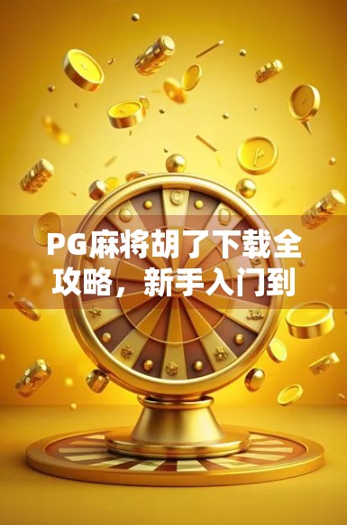 PG麻将胡了下载全攻略，新手入门到高手进阶，一文带你玩转手机麻将新潮流！
