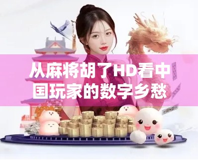 从麻将胡了HD看中国玩家的数字乡愁，一款老游戏为何还能掀起热潮？