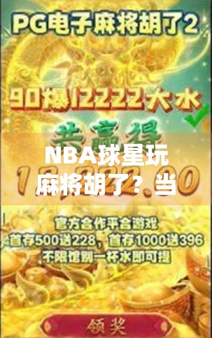 NBA球星玩麻将胡了?当篮球巨星遇上中国国粹,笑点与智慧齐飞!