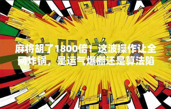麻将胡了1800倍！这波操作让全网炸锅，是运气爆棚还是算法陷阱？