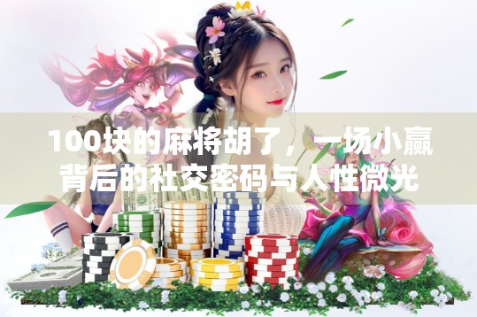 100块的麻将胡了，一场小赢背后的社交密码与人性微光