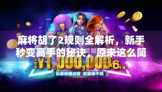 麻将胡了2规则全解析，新手秒变高手的秘诀，原来这么简单！