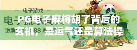 PG电子麻将胡了背后的玄机，是运气还是算法操控？揭秘玩家常踩的三大陷阱！