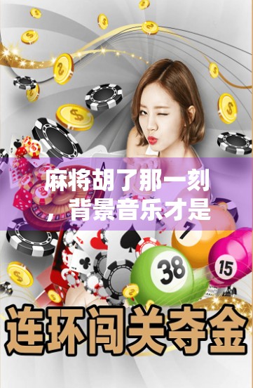 麻将胡了那一刻，背景音乐才是真正的灵魂伴侣！