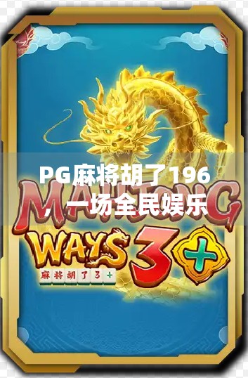 PG麻将胡了196,一场全民娱乐风暴背后的社交密码与数字狂欢