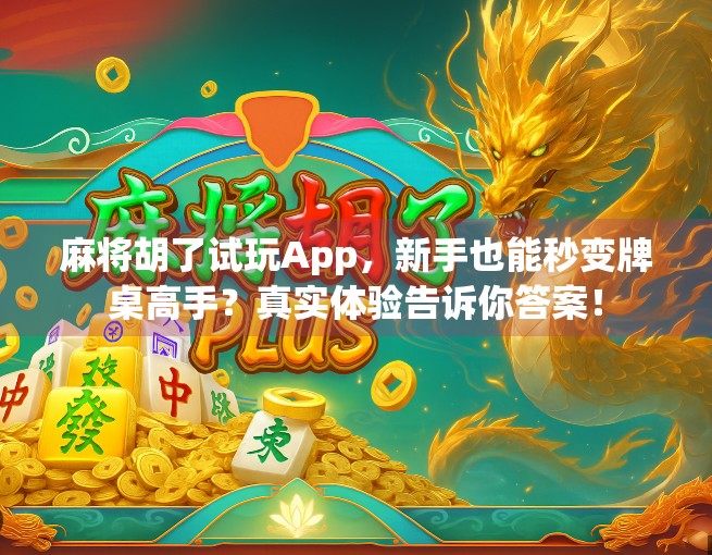 麻将胡了试玩App，新手也能秒变牌桌高手？真实体验告诉你答案！