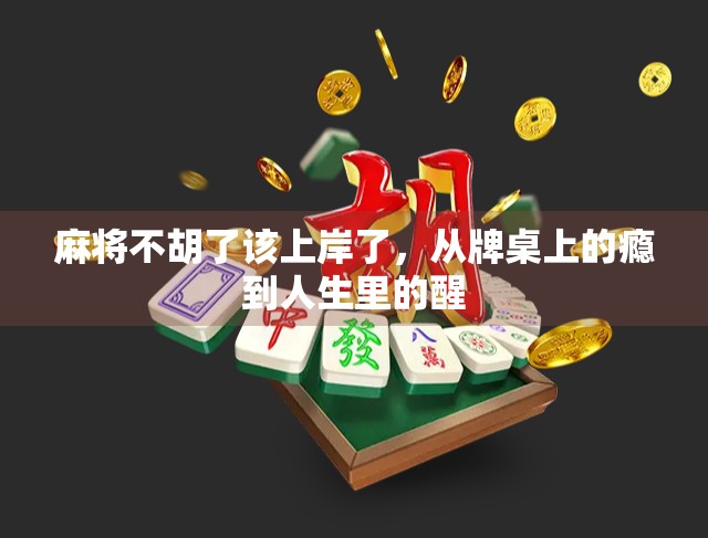 麻将不胡了该上岸了,从牌桌上的瘾到人生里的醒