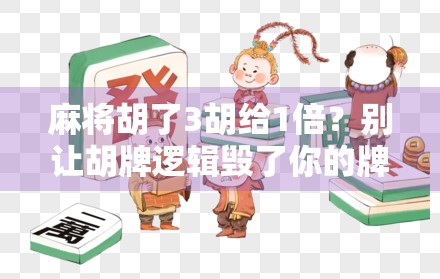 麻将胡了3胡给1倍？别让胡牌逻辑毁了你的牌桌友谊！