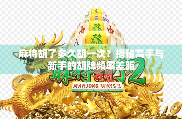 麻将胡了多久胡一次？揭秘高手与新手的胡牌频率差距
