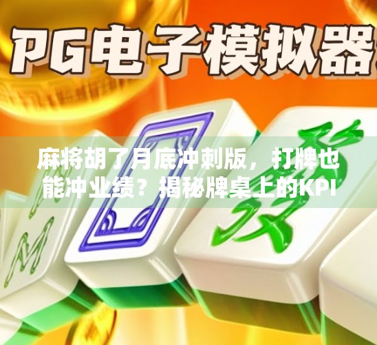 麻将胡了月底冲刺版，打牌也能冲业绩？揭秘牌桌上的KPI如何让团队爆肝变高效！