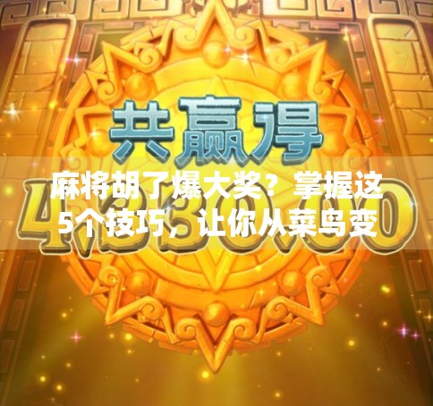 麻将胡了爆大奖？掌握这5个技巧，让你从菜鸟变高手，赢钱还赢掌声！