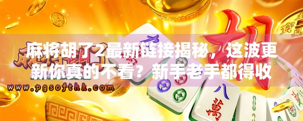 麻将胡了2最新链接揭秘，这波更新你真的不看？新手老手都得收藏！