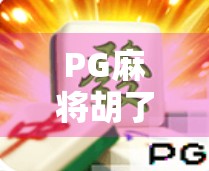 PG麻将胡了怎么爆？揭秘高手背后的爆胡秘诀！