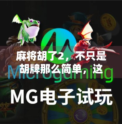 麻将胡了2,不只是胡牌那么简单,这些隐藏规则你必须知道!