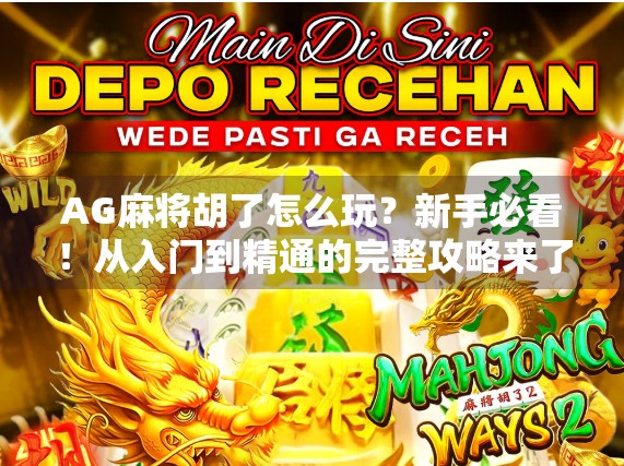 AG麻将胡了怎么玩?新手必看!从入门到精通的完整攻略来了!