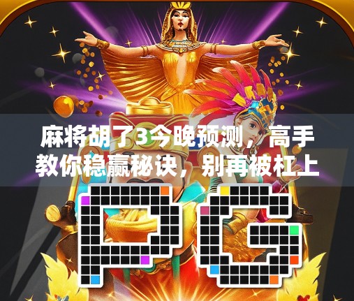 麻将胡了3今晚预测，高手教你稳赢秘诀，别再被杠上开花坑惨！