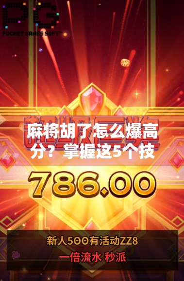 麻将胡了怎么爆高分？掌握这5个技巧，轻松上分不翻车！
