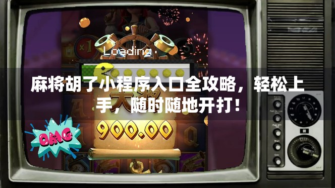 麻将胡了小程序入口全攻略，轻松上手，随时随地开打！