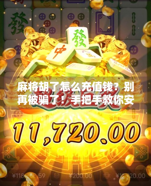 麻将胡了怎么充值钱?别再被骗了!手把手教你安全充值指南!