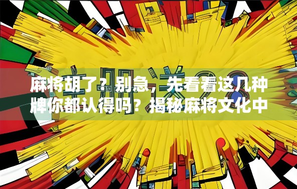 麻将胡了?别急,先看看这几种牌你都认得吗?揭秘麻将文化中的品牌与玩法