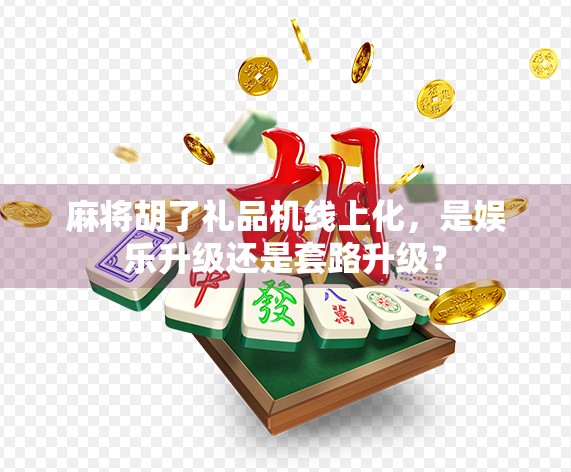麻将胡了礼品机线上化，是娱乐升级还是套路升级？