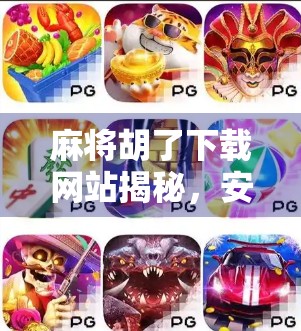 麻将胡了下载网站揭秘，安全与乐趣并存的在线娱乐新选择