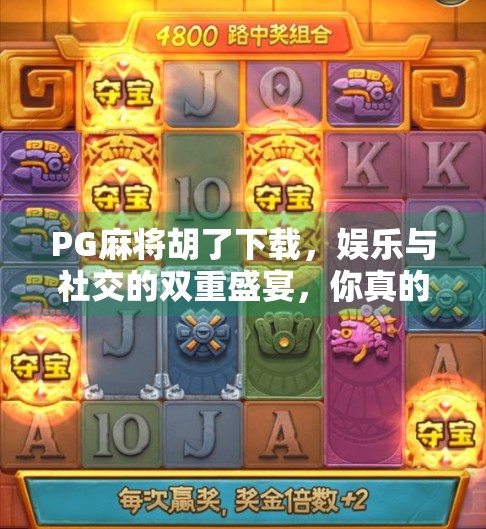 PG麻将胡了下载，娱乐与社交的双重盛宴，你真的了解这款国民级游戏吗？