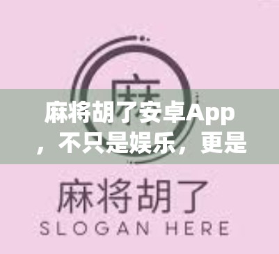 麻将胡了安卓App，不只是娱乐，更是社交与智慧的博弈场