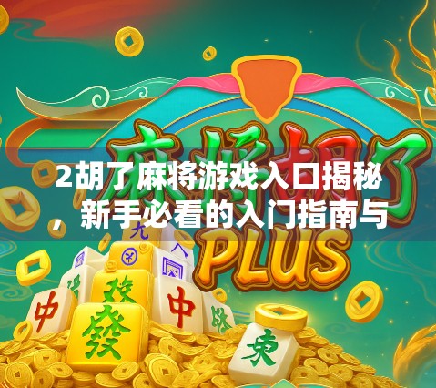 2胡了麻将游戏入口揭秘，新手必看的入门指南与避坑攻略！