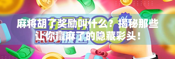 麻将胡了奖励叫什么？揭秘那些让你赢麻了的隐藏彩头！