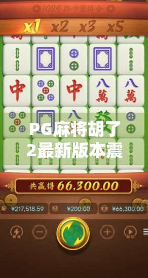 PG麻将胡了2最新版本震撼上线！玩法升级、福利翻倍，你还在等什么？