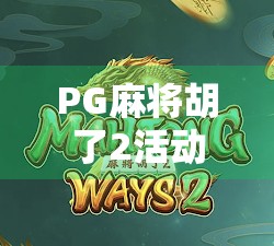 PG麻将胡了2活动全解析，新手如何快速上手并赢取丰厚奖励？