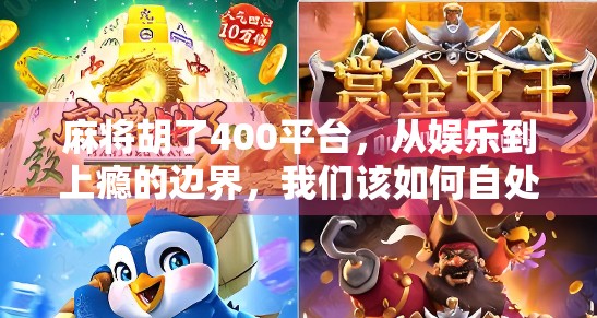 麻将胡了400平台，从娱乐到上瘾的边界，我们该如何自处？