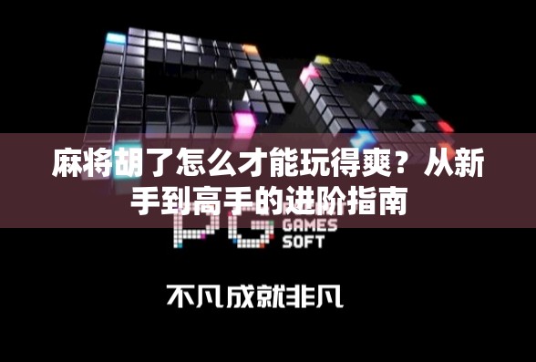 麻将胡了怎么才能玩得爽?从新手到高手的进阶指南