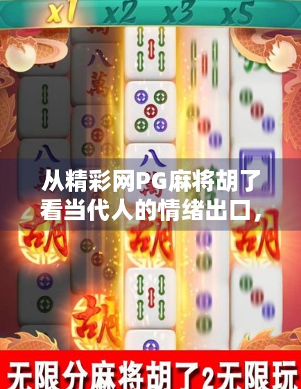 从精彩网PG麻将胡了看当代人的情绪出口，一场指尖上的社交狂欢