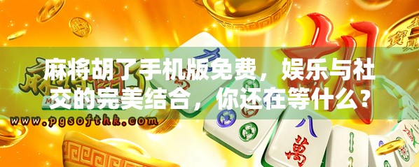 麻将胡了手机版免费，娱乐与社交的完美结合，你还在等什么？