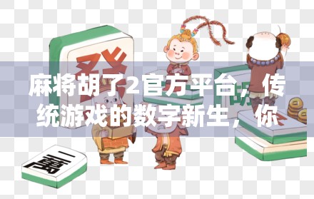 麻将胡了2官方平台,传统游戏的数字新生,你玩对了吗? 麻将胡了2官方平台,传统游戏的数字新生,你玩对了吗?