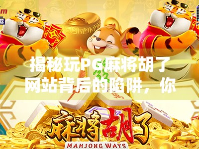 揭秘玩PG麻将胡了网站背后的陷阱,你以为在娱乐,其实正在被收割!
