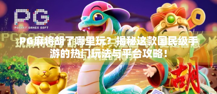PG麻将胡了哪里玩?揭秘这款国民级手游的热门玩法与平台攻略!
