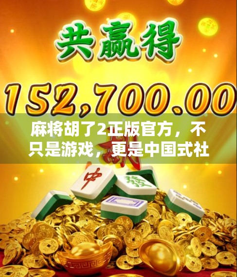 麻将胡了2正版官方,不只是游戏,更是中国式社交的数字传承 麻将胡了2正版官方,不只是游戏,更是中国式社交的数字传承