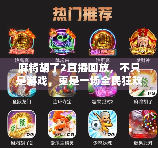 麻将胡了2直播回放，不只是游戏，更是一场全民狂欢的文化盛宴