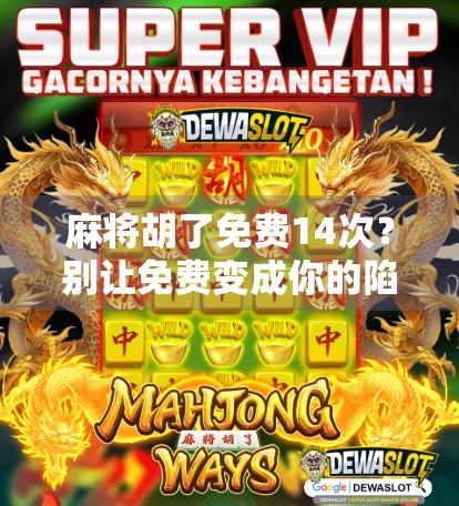麻将胡了免费14次?别让免费变成你的陷阱!