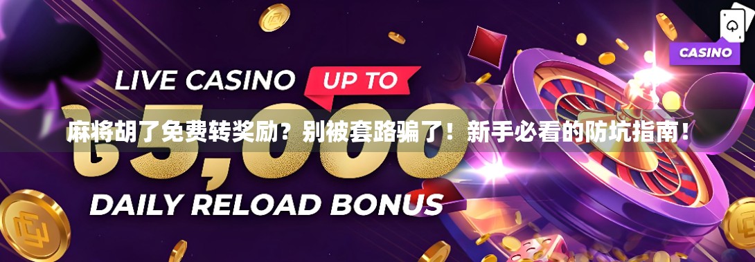 麻将胡了免费转奖励？别被套路骗了！新手必看的防坑指南！