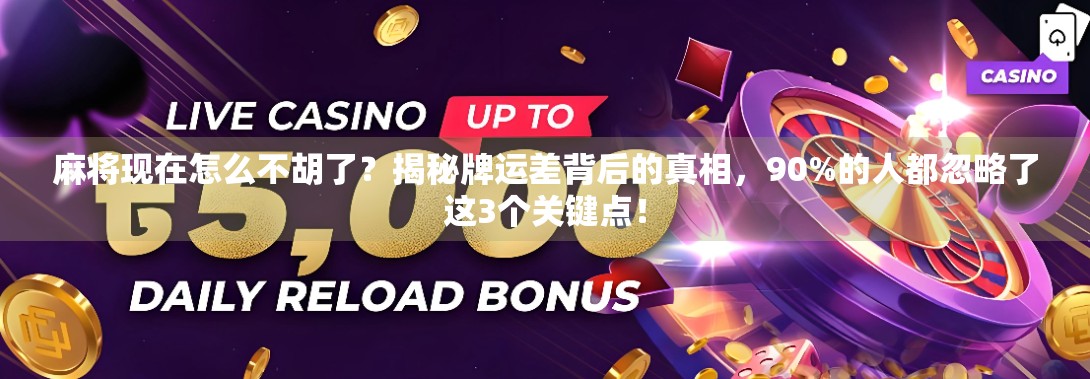 麻将现在怎么不胡了？揭秘牌运差背后的真相，90%的人都忽略了这3个关键点！